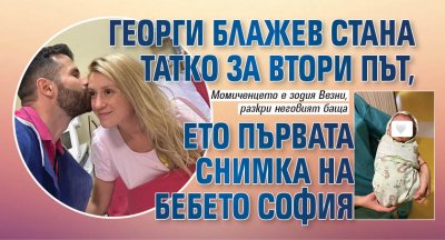 Георги Блажев стана татко за втори път, ето първата СНИМКА на бебето София