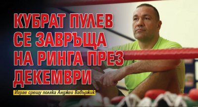 Кубрат Пулев се завръща на ринга през декември