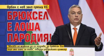 Орбан с нов залп срещу ЕС: Брюксел е лоша пародия!