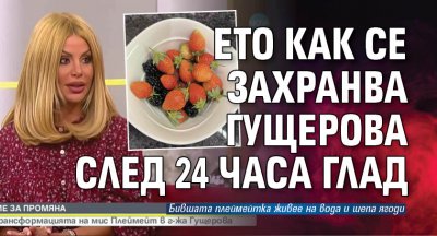 Ето как се захранва Гущерова след 24 часа глад