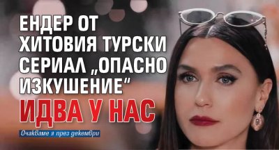 Ендер от хитовия турски сериал „Опасно изкушение“ идва у нас