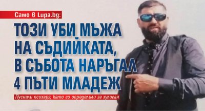 Само в Lupa.bg: Този уби мъжа на съдийката, в събота наръгал 4 пъти младеж (СНИМКА)