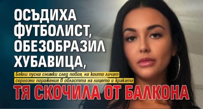 Осъдиха футболист, обезобразил хубавица, тя скочила от балкона