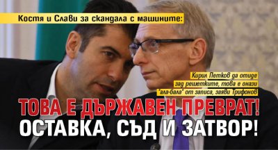 Костя и Слави за скандала с машините: Това е държавен преврат! Оставка, съд и затвор!