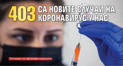 403 са новите случаи на коронавирус у нас