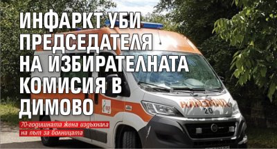 Инфаркт уби председателя на избирателната комисия в Димово