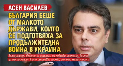 Асен Василев: България беше от малкото държави, които се подготвяха за продължителна война в Украйна