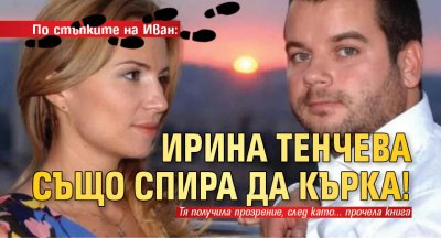По стъпките на Иван: Ирина Тенчева също спира да кърка!