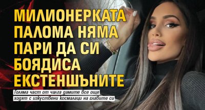 Милионерката Палома няма пари да си боядиса екстеншъните