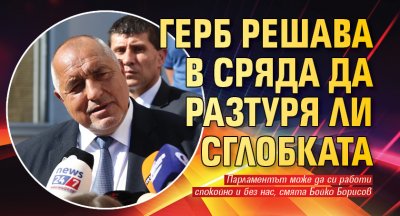 ГЕРБ решава в сряда да разтуря ли сглобката