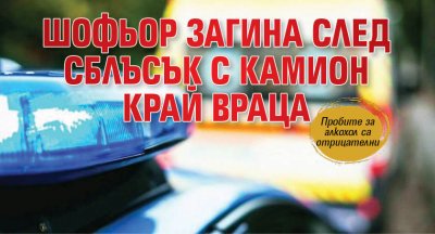 Шофьор загина след сблъсък с камион край Враца