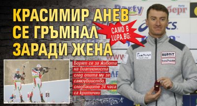 Само в Lupa.bg: Красимир Анев се гръмнал заради жена