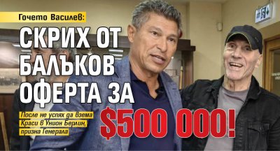 Гочето Василев: Скрих от Балъков оферта за $500 000!