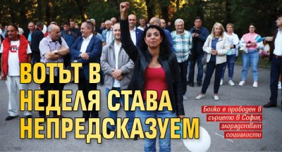Вотът в неделя става непредсказуем