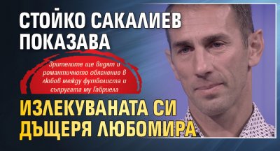 Стойко Сакалиев показава излекуваната си дъщеря Любомира