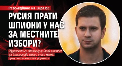 Разследване на Lupa.bg: Русия прати шпиони у нас за местните избори?
