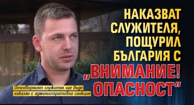 Наказват служителя, пощурил България с &bdquo;Внимание! Опасност&ldquo;