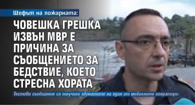 Шефът на пожарната: Човешка грешка извън МВР е причина за съобщението за бедствие, което стресна хората
