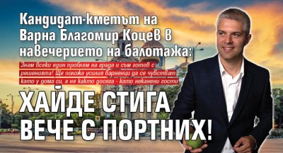 Кандидат-кметът на Варна Благомир Коцев в навечерието на балотажа: Хайде стига вече с Портних!