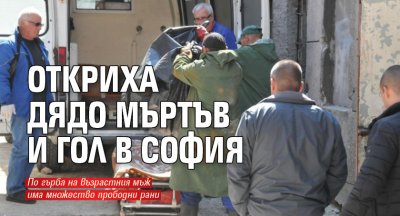 Откриха дядо мъртъв и гол в София