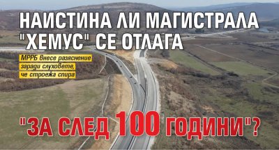 Наистина ли магистрала "Хемус" се отлага "за след 100 години"?