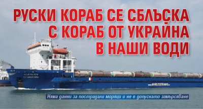 Руски кораб се сблъска с кораб от Украйна в наши води 