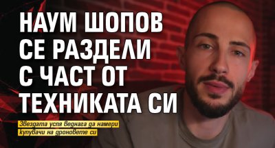 Наум Шопов се раздели с част от техниката си