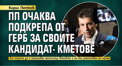 Кирил Петков: ПП очаква подкрепа от ГЕРБ за своите кандидат- кметове