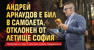 Андрей Арнаудов е бил в самолета, отклонен от летище София