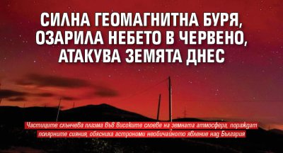Силна геомагнитна буря, озарила небето в червено, атакува Земята днес