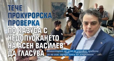 Тече прокурорска проверка по казуса с недопускането на Асен Василев да гласува
