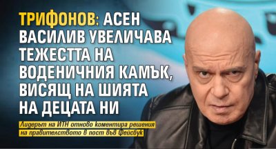 Трифонов: Асен Василив увеличава тежестта на воденичния камък, висящ на шията на децата ни