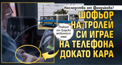 Наследство от Фандъкова? Шофьор на тролей си играе на телефона докато кара (СНИМКА)