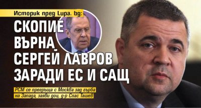 Историк пред Lupa. bg: Скопие върна Сергей Лавров заради ЕС и САЩ