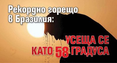 Рекордно горещо в Бразилия: Усеща се като 58 градуса