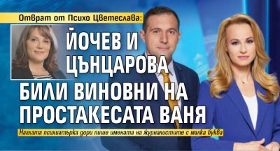 Отврат от Психо Цветеслава: Йочев и Цънцарова били виновни на простакесата Ваня