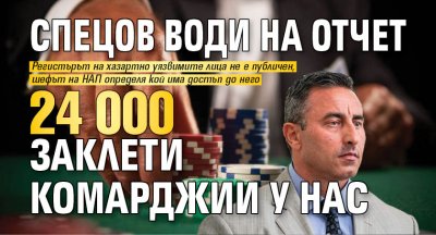 Спецов води на отчет 24 000 заклети комарджии у нас