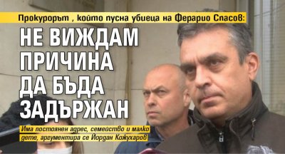 Прокурорът, който пусна убиеца на Ферарио Спасов: Не виждам причина да бъда задържан