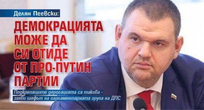 Делян Пеевски: Демокрацията може да си отиде от про-Путин партии