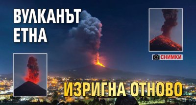 Вулканът Етна стана на остров Сицилия отново изригна  Това предаде ТАСС