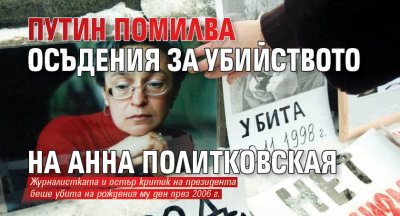 Путин помилва осъдения за убийството на Анна Политковская