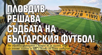 Пловдив решава съдбата на българския футбол!