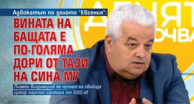 Адвокатът по делото "Евгения": Вината на бащата е по-голяма дори от тази на сина му