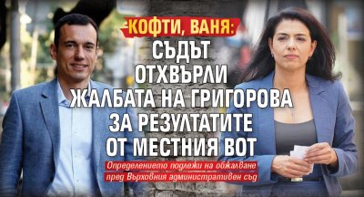 КОФТИ, ВАНЯ: Съдът отхвърли жалбата на Григорова за резултатите от местния вот