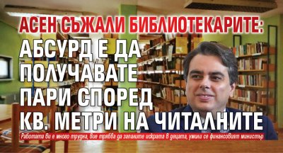 Асен съжали библиотекарите: Абсурд е да получавате пари според кв. метри на читалните