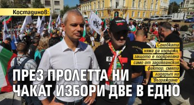 Костадинов: През пролетта ни чакат избори две в едно