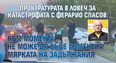 Прокуратурата в Ловеч за катастрофата с Ферарио Спасов: Към момента не може да бъде изменена мярката на задържания