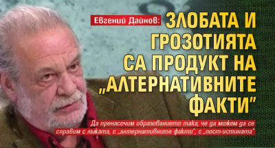 Евгений Дайнов: Злобата и грозотията са продукт на "алтернативните факти"