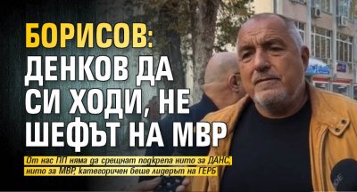 Борисов: Денков да си ходи, не шефът на МВР