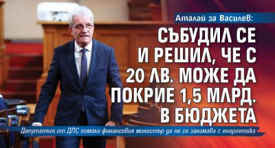 Аталай за Василев: Събудил се и решил, че с 20 лв. може да покрие 1,5 млрд. в бюджета